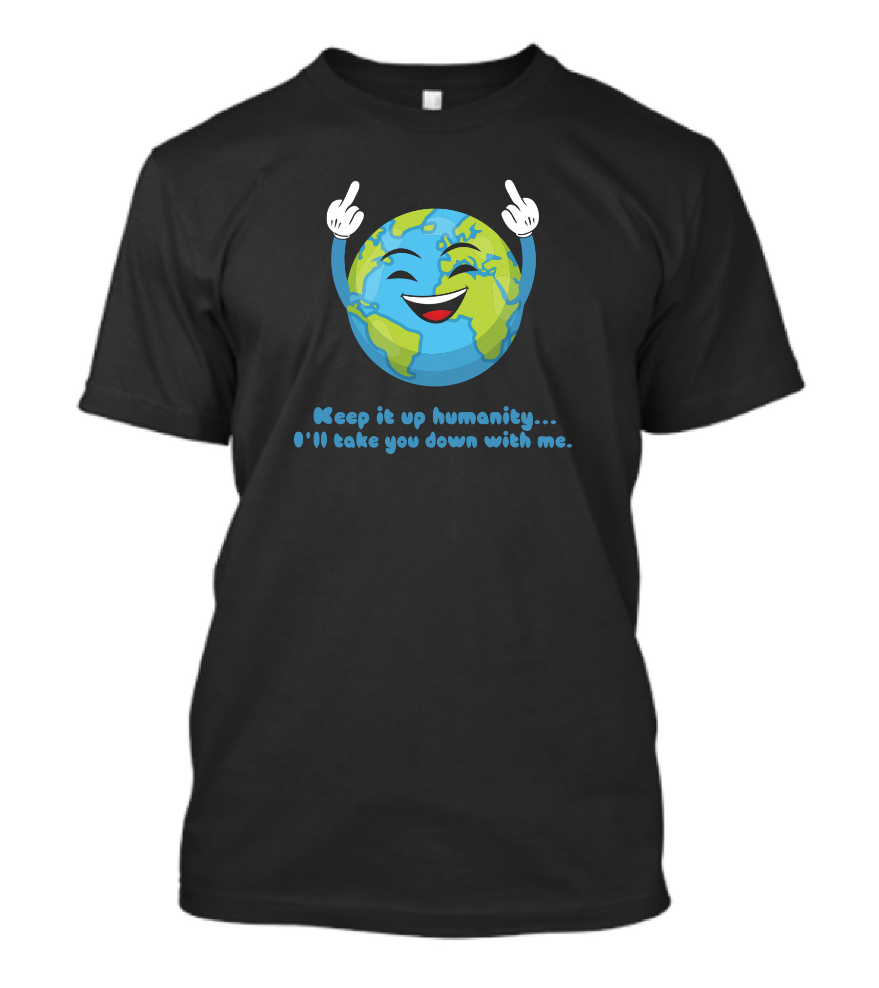 Keep It Up Humanity I'll Take You Down With Me Earth T-Shirt