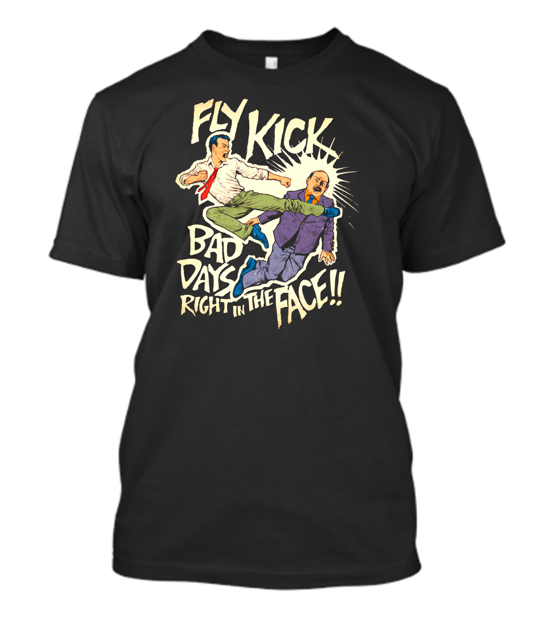 FLY KICK BAD DAYS RIGHT IN THE FACE T-Shirt