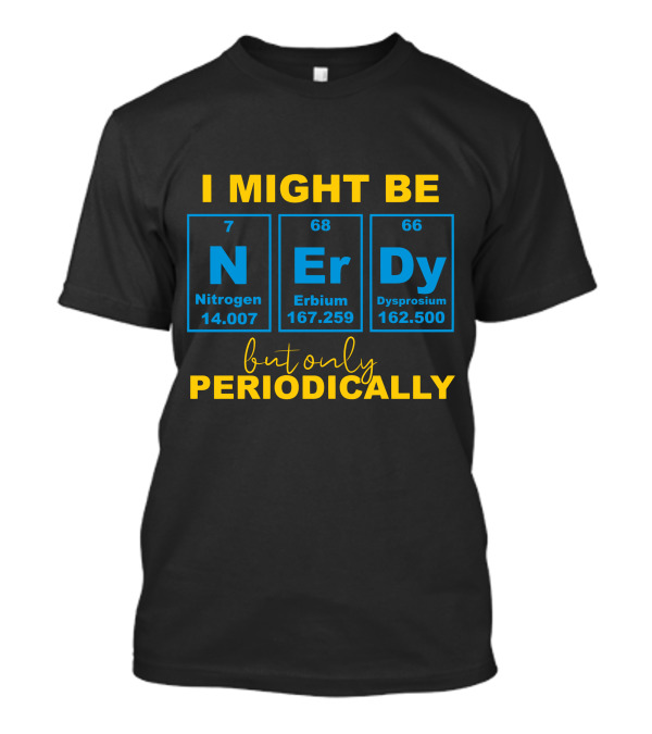 I Might Be Nerdy But Only Periodically Chemistry Elements Pun T-Shirt