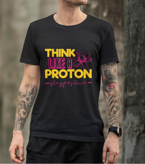 Think Like A Proton Stay Positive Funny Physics Jokes Science T-Shirt