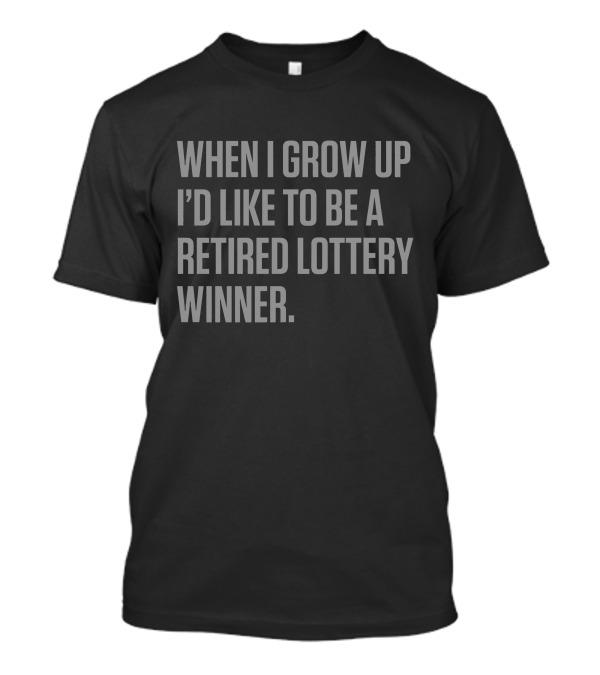 When I Grow Up I'd Like To Be A Retired Lottery Winner T-Shirt