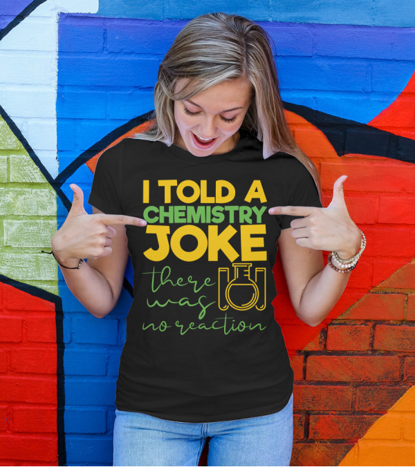 I Told A Chemistry Joke There Was No Reaction Beaker Science Humor T-Shirt