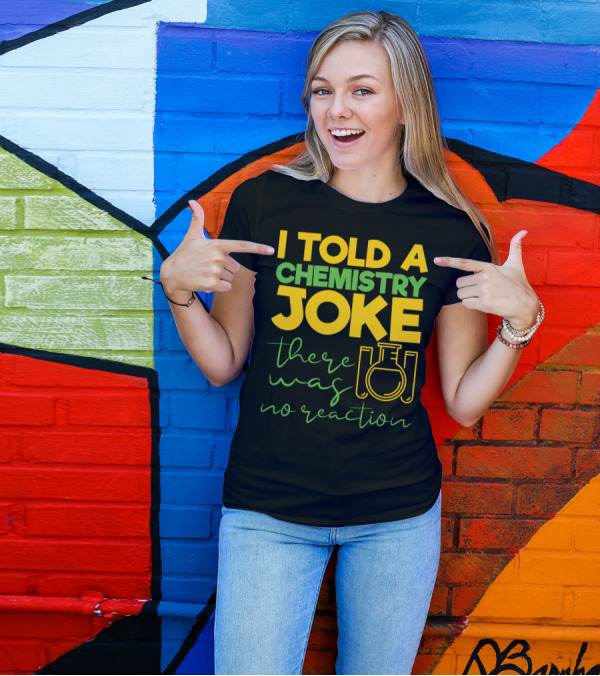 I Told A Chemistry Joke There Was No Reaction Beaker Science Humor T-Shirt