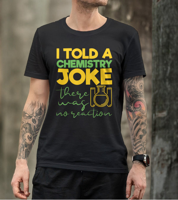 I Told A Chemistry Joke There Was No Reaction Beaker Science Humor T-Shirt
