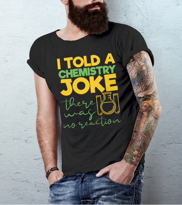 I Told A Chemistry Joke There Was No Reaction Beaker Science Humor T-Shirt