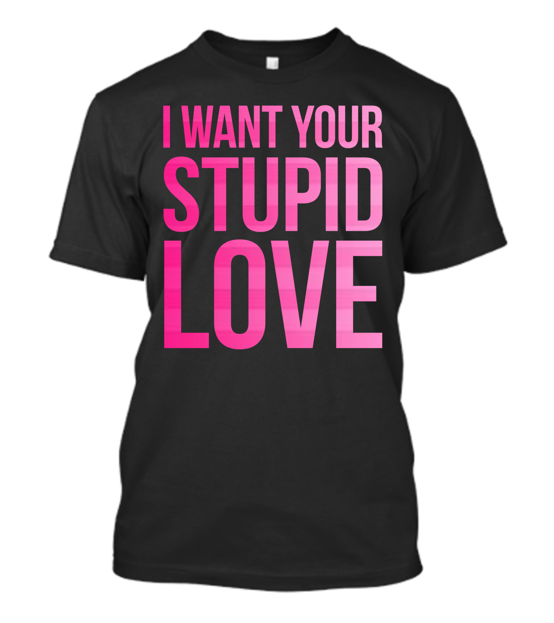 I Want Your Stupid Love Pink Ombre Letters T-Shirt