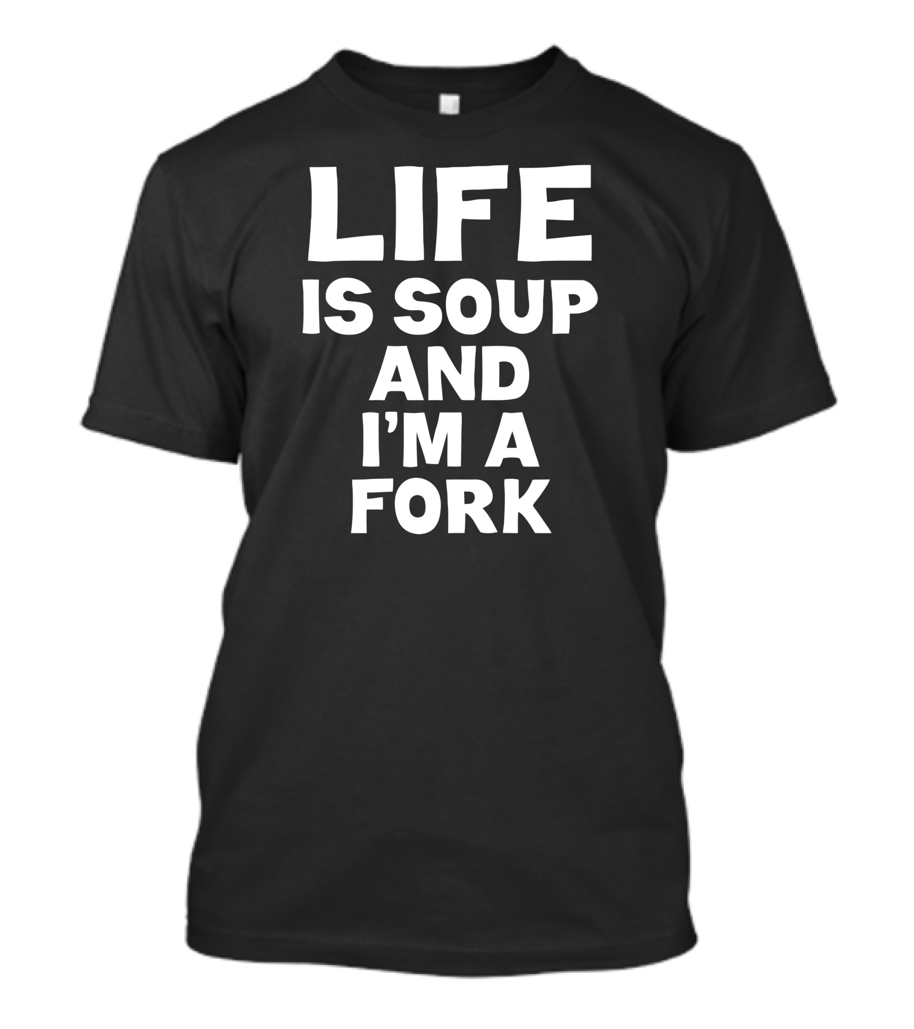 LIFE IS SOUP AND I'M A FORK T-Shirt