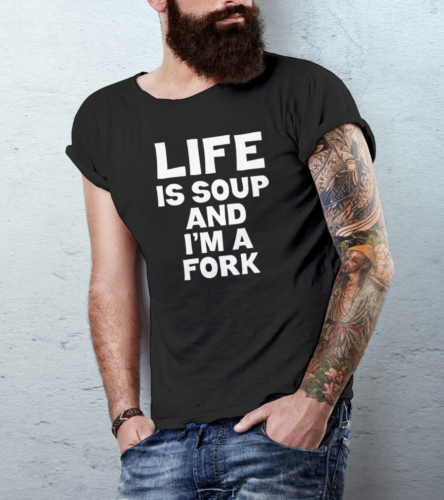 LIFE IS SOUP AND I'M A FORK T-Shirt