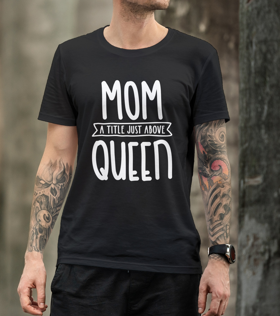 Mom A Title Just Above Queen T-Shirt