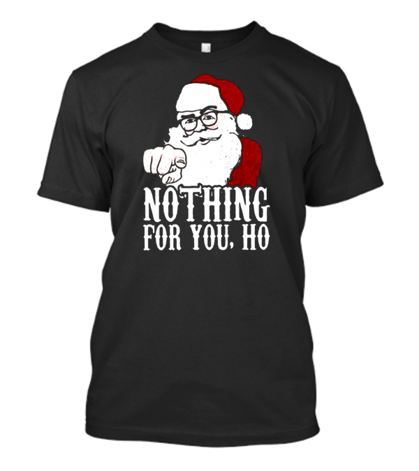 Nothing For You Ho Santa Claus Christmas Humor T-Shirt