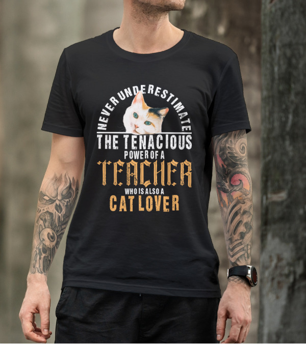 Never Underestimate The Tenacious Power Of A Teacher Who Is Also A Cat Lover T-Shirt