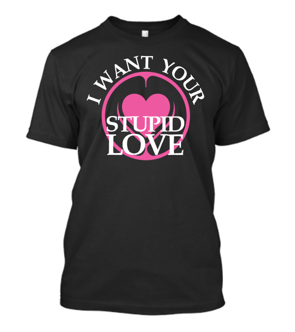 I Want Your Stupid Love T-Shirt