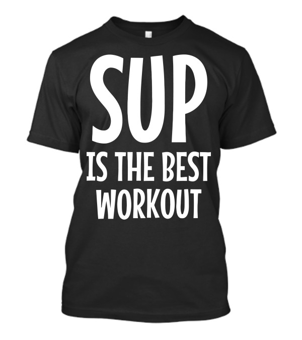 SUP Is The Best Workout T-Shirt