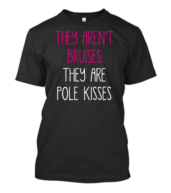 THEY AREN'T BRUISES THEY ARE POLE KISSES T-Shirt