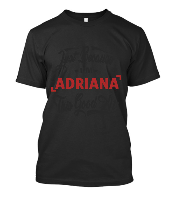 Just Because I'm Adriana This Good At T-Shirt