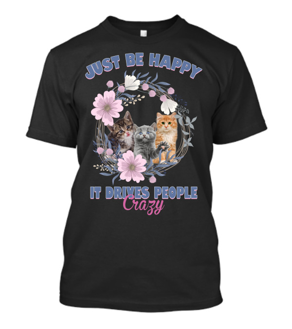 Just Be Happy It Drives People Crazy Cats With Floral Wreath T-Shirt