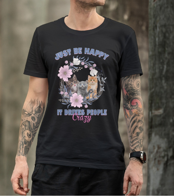 Just Be Happy It Drives People Crazy Cats With Floral Wreath T-Shirt