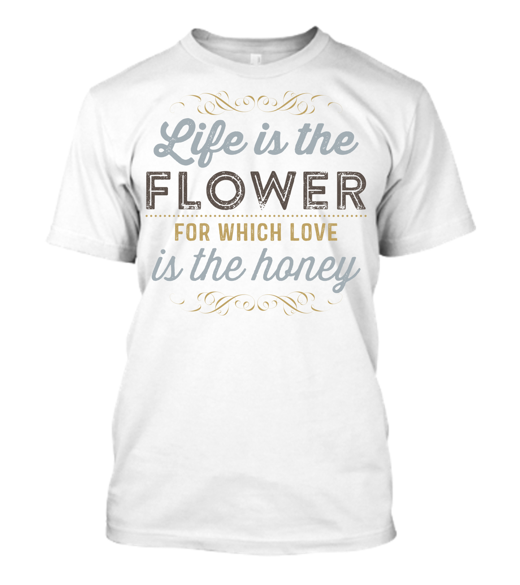 Life Is The Flower For Which Love Is The Honey Elegant Script With Ornate Flourishes T-Shirt
