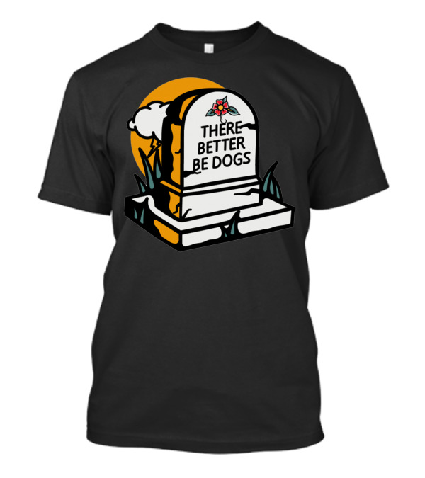 THERE BETTER BE DOGS Tombstone With Clouds And Sunflower T-Shirt