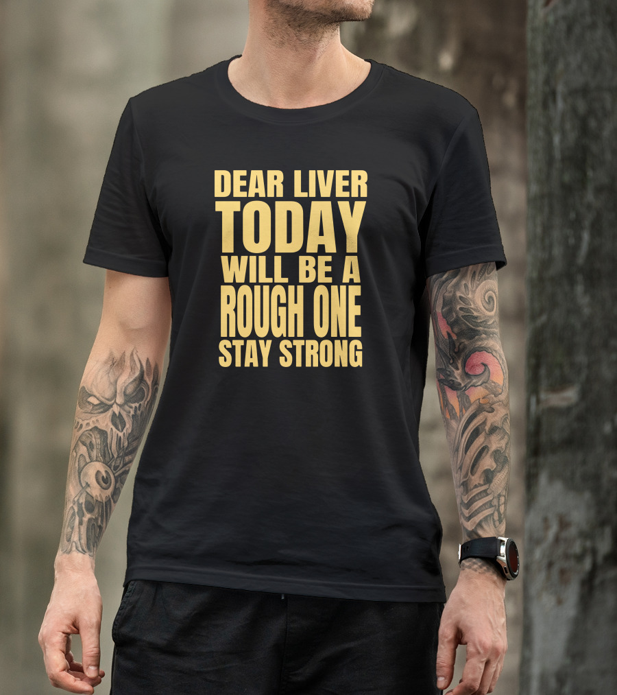 Dear Liver Today Will Be A Rough One Stay Strong Yellow T-Shirt