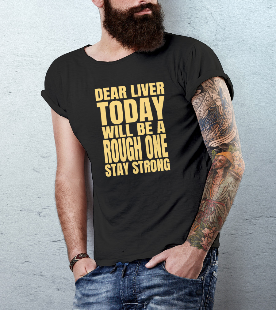 Dear Liver Today Will Be A Rough One Stay Strong Yellow T-Shirt