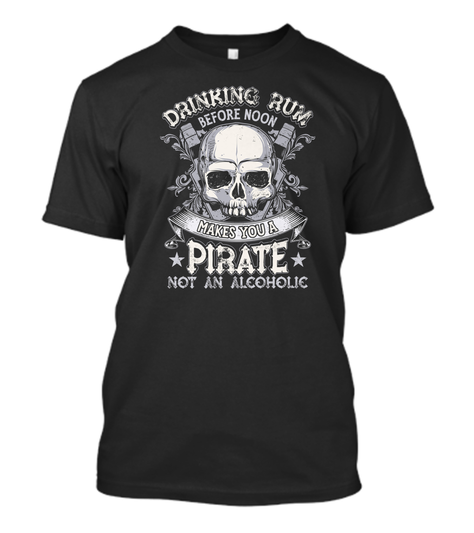 Drinking Rum Before Noon Makes You A Pirate Not An Alcoholic Skull T-Shirt