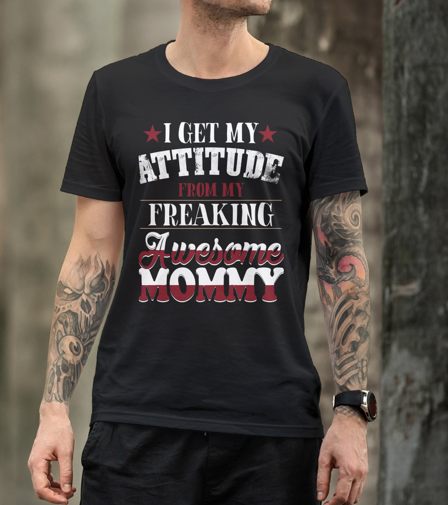 I Get My Attitude From My Freaking Awesome Mommy T-Shirt