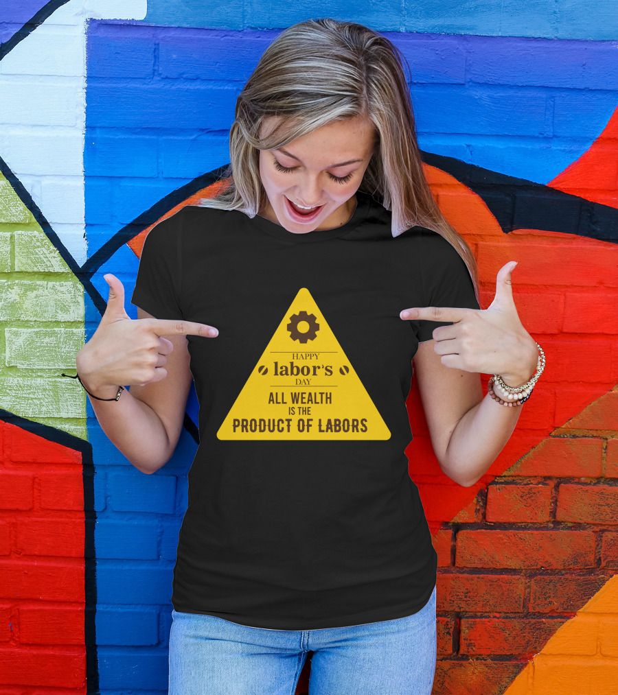 Happy Labor's Day All Wealth Is The Product Of Labors T-Shirt