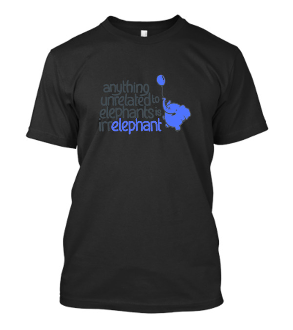 Anything Unrelated To Elephants Is Irrelephant Balloon Elephant T-Shirt