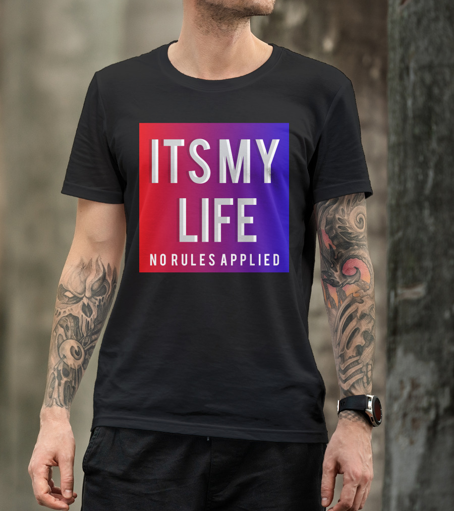 ITS MY LIFE NO RULES APPLIED T-Shirt
