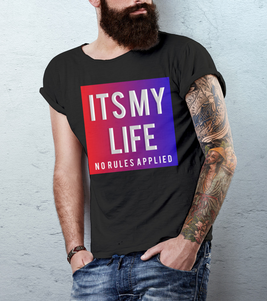 ITS MY LIFE NO RULES APPLIED T-Shirt