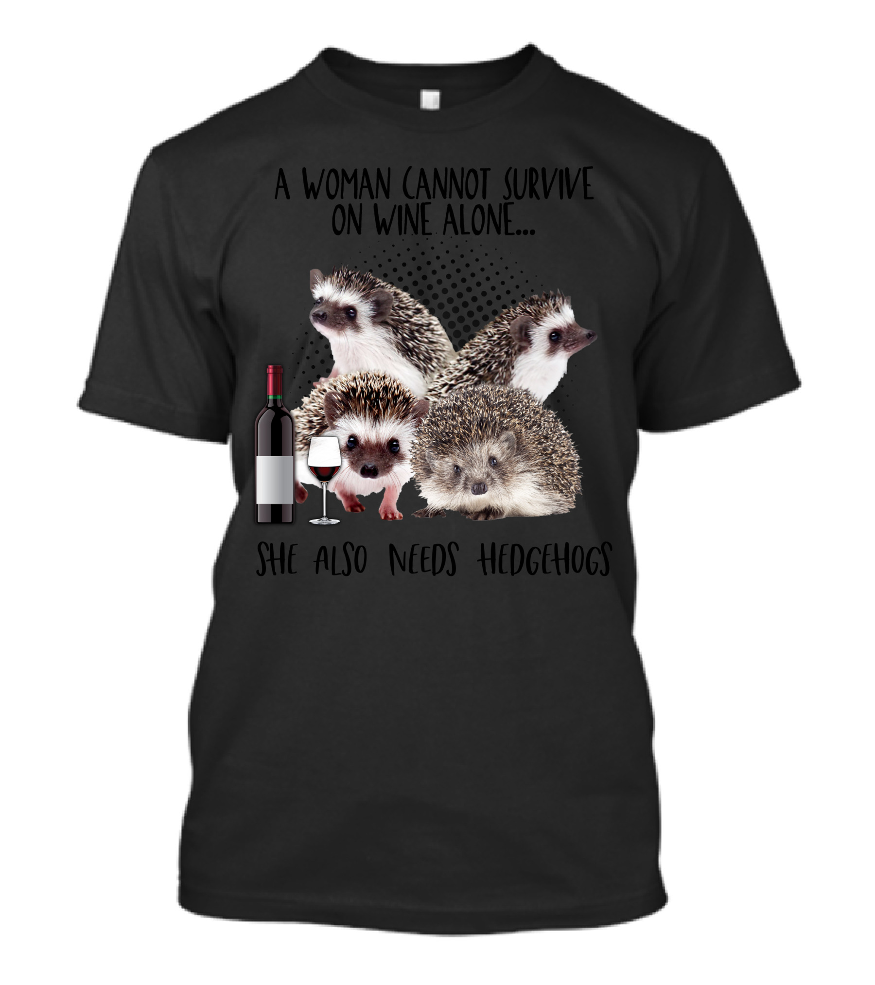 A Woman Cannot Survive On Wine Alone She Also Needs Hedgehogs With Wine Bottle And Glass T-Shirt