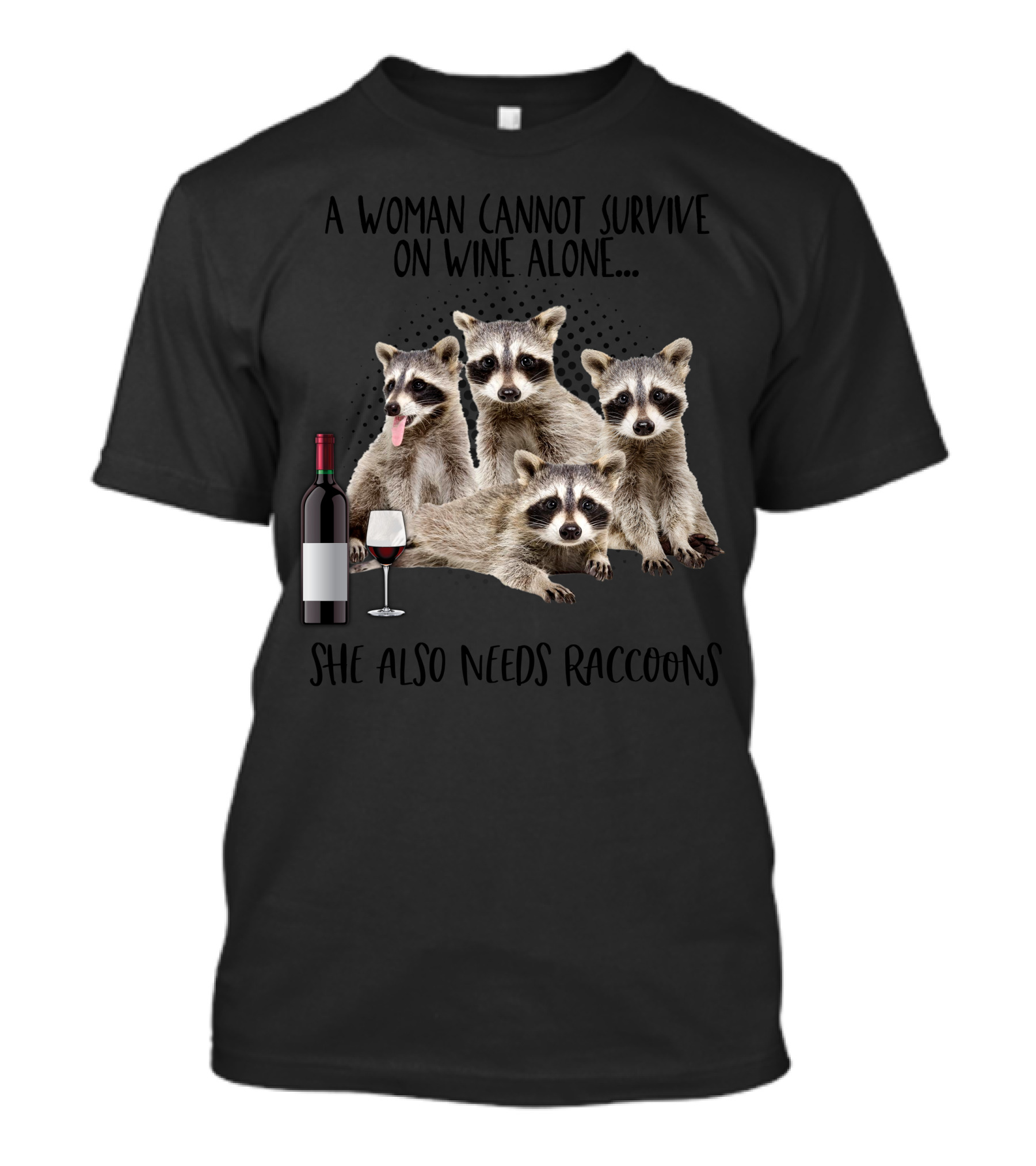 A Woman Cannot Survive On Wine Alone She Also Needs Raccoons Wine Bottle And Glass With Four Raccoons T-Shirt