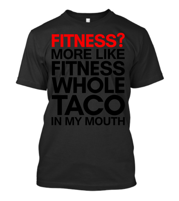 Fitness? More Like Fitness Whole Taco In My Mouth T-Shirt