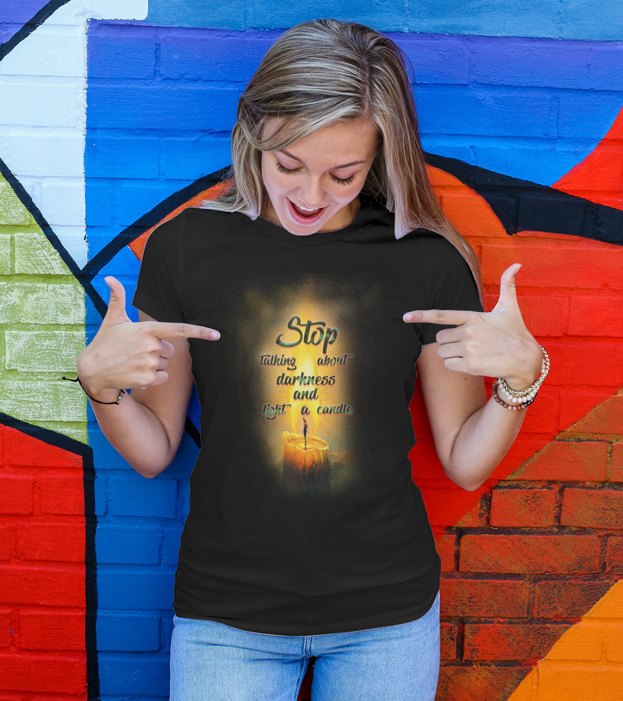 Stop Talking About Darkness And Light A Candle T-Shirt