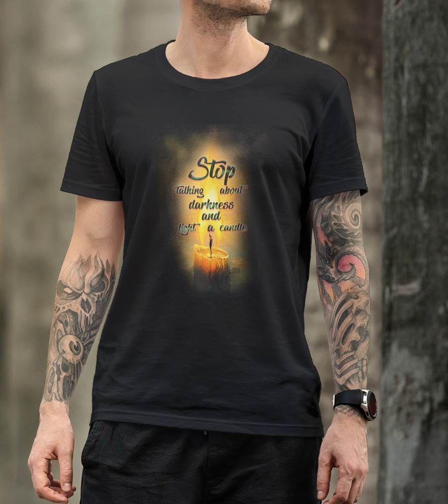 Stop Talking About Darkness And Light A Candle T-Shirt