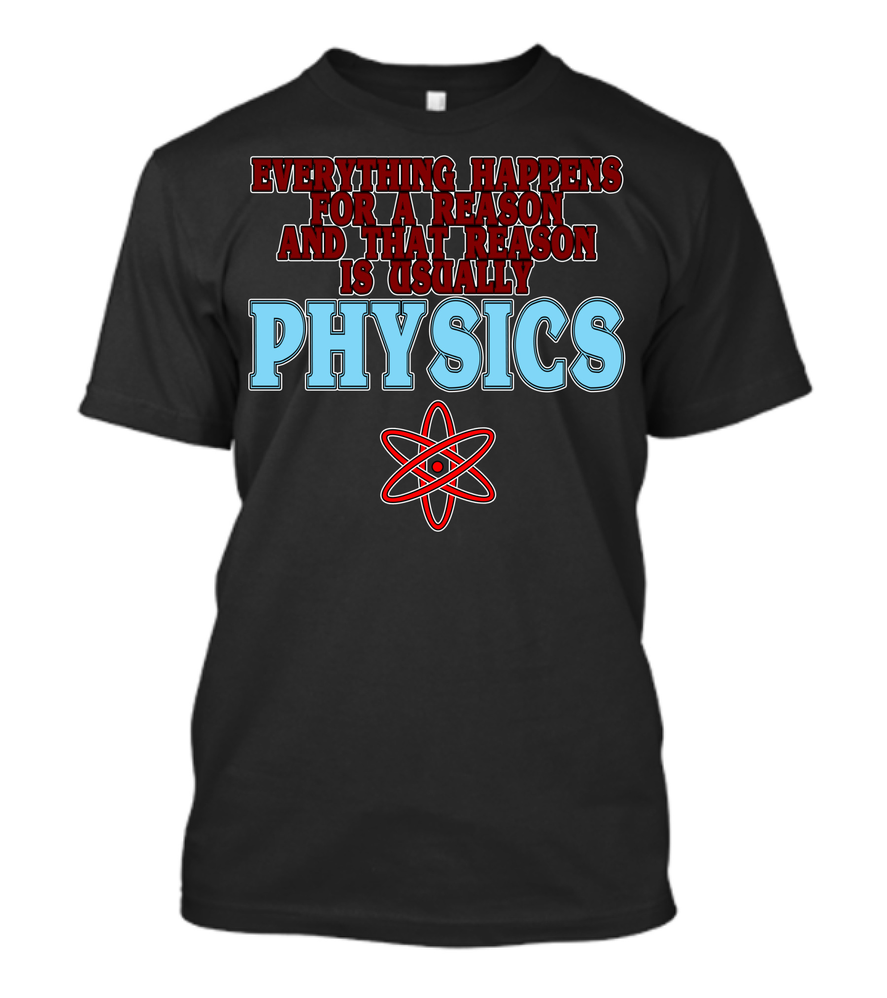 Everything Happens For A Reason And That Reason Is Usually Physics Atom T-Shirt