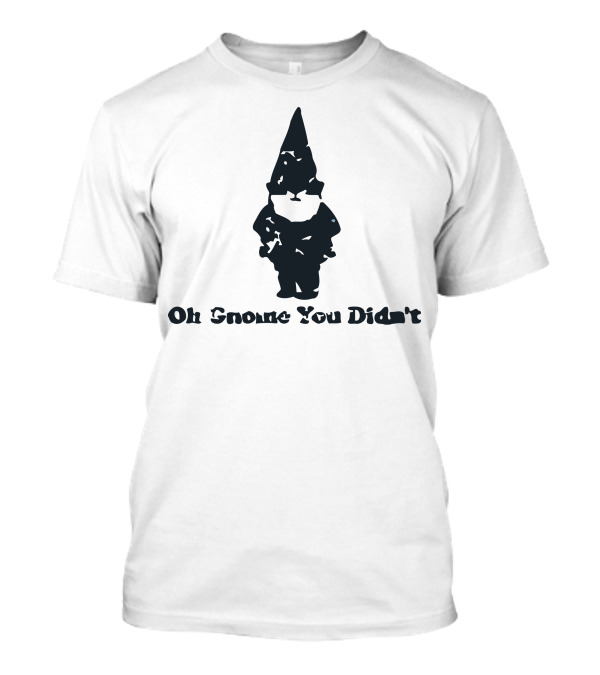 Oh Gnome You Didn't T-Shirt