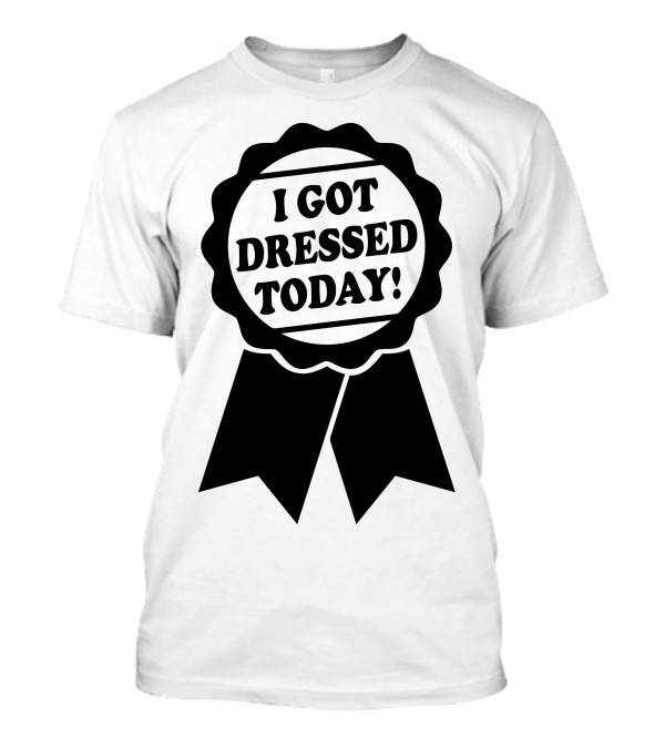 I Got Dressed Today Ribbon Badge T-Shirt