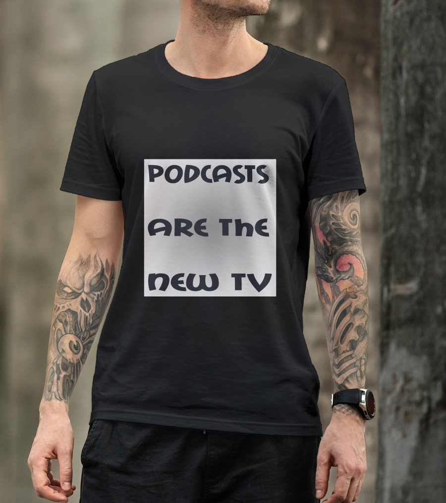 Podcasts Are The New TV T-Shirt