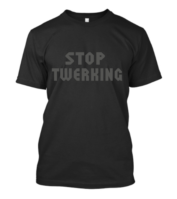 STOP TWERKING T-Shirt