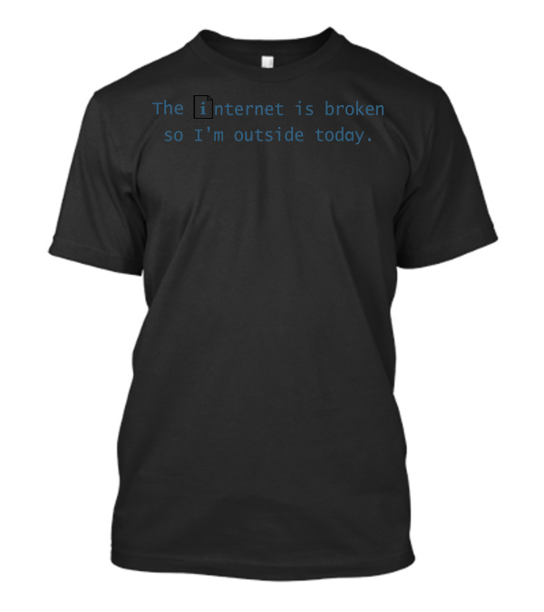 The Internet Is Broken So I'm Outside Today I File Icon Tech Humor T-Shirt