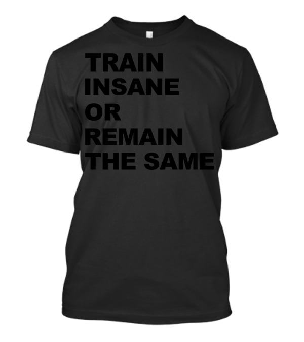 Train Insane Or Remain The Same Workout Gym Fitness Motivation T-Shirt