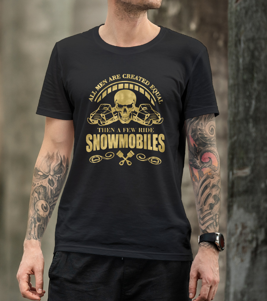 All Men Are Created Equal Then A Few Ride Snowmobiles Skull Pistons T-Shirt
