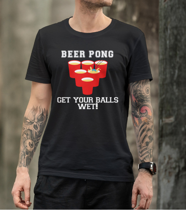 Beer Pong Get Your Balls Wet Cups And Splash T-Shirt