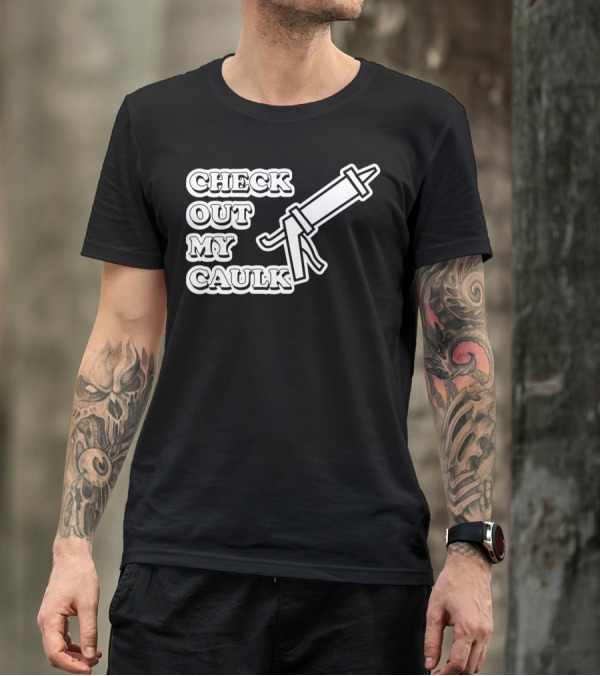 Check Out My Caulk Caulking Gun T-Shirt