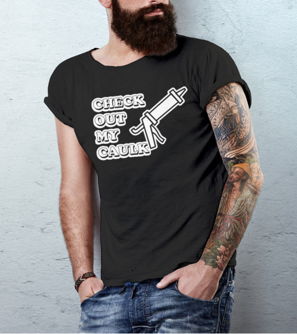 Check Out My Caulk Caulking Gun T-Shirt