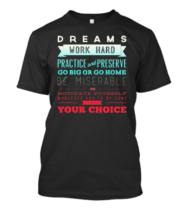 Dreams Work Hard Practice And Preserve Go Big Or Go Home Be Miserable Motivate Yourself Whatever Has To Be Done It’s Always Your Choice T-Shirt