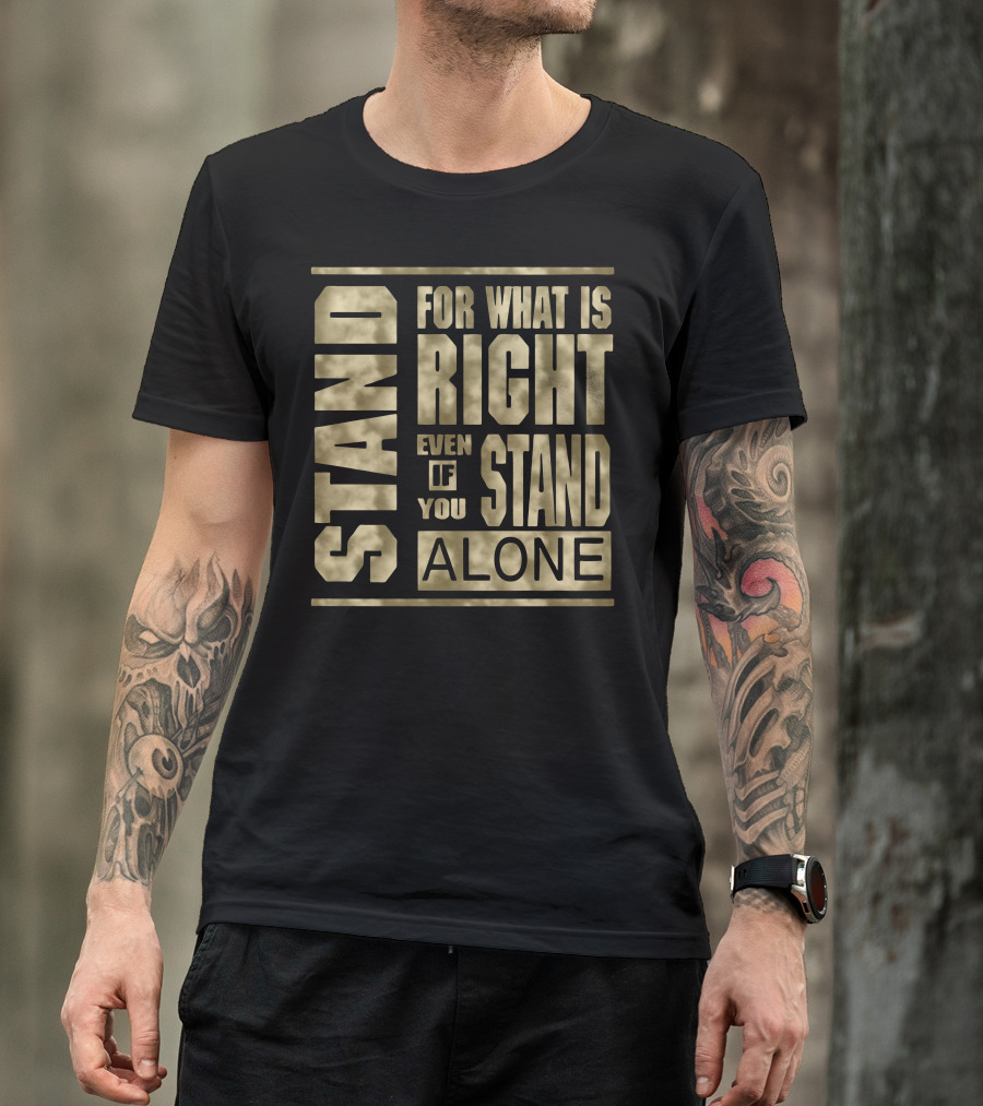 Stand For What Is Right Even If You Stand Alone T-Shirt