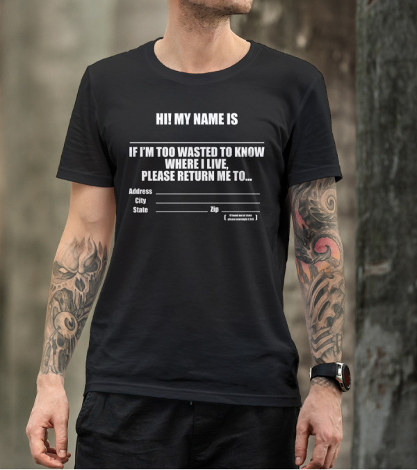 HI MY NAME IS IF I’M TOO WASTED TO KNOW WHERE I LIVE PLEASE RETURN ME TO ADDRESS CITY STATE ZIP FUNNY DRINKING T-Shirt